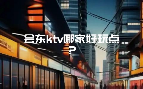 会东ktv哪家好玩点？-会东网