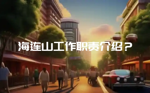 海连山工作职责介绍？-会东网