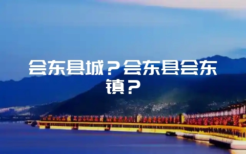 会东县城?会东县会东镇?-会东网