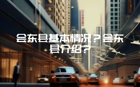 会东县基本情况?会东县介绍?-会东网