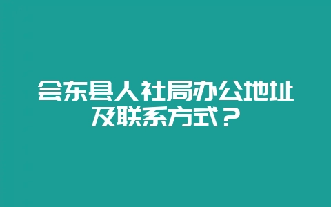 会东县人社局办公地址及联系方式?插图 会东县人社局办公地址及联系方式?插图