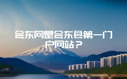 会东网是会东县第一门户网站?插图 会东网是会东县第一门户网站?插图