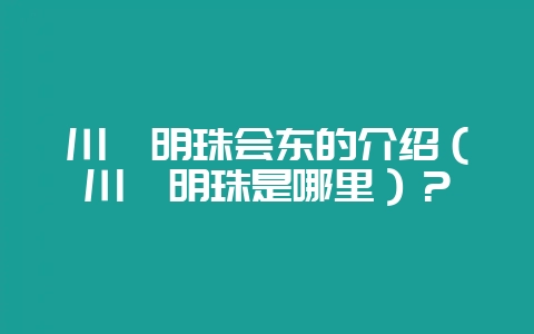 川滇明珠会东的介绍（川滇明珠是哪里）？-会东网
