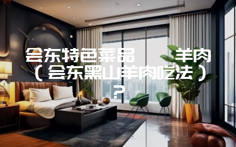 会东特色菜品坨坨羊肉（会东黑山羊肉吃法）？-会东网