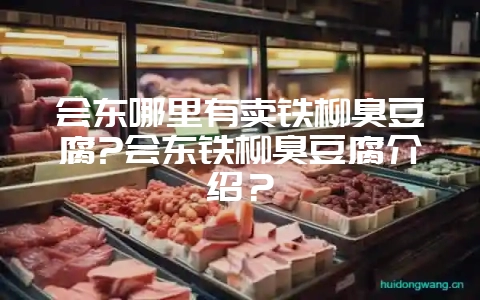 会东哪里有卖铁柳臭豆腐?会东铁柳臭豆腐介绍？-会东网