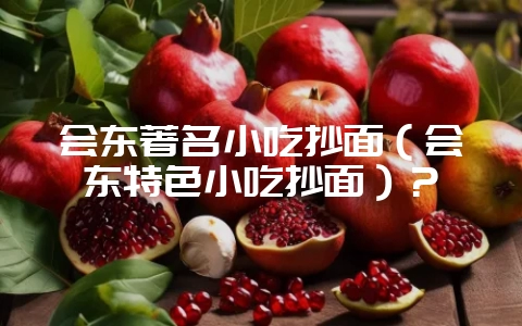 会东著名小吃抄面(会东特色小吃抄面)?-会东网