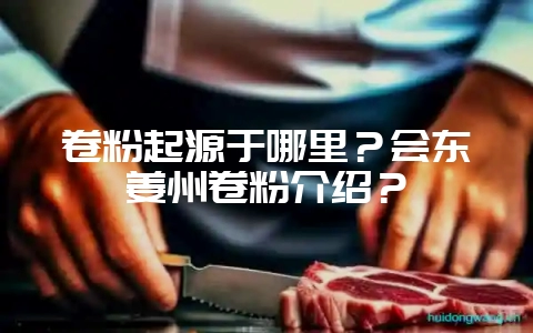 卷粉起源于哪里?会东姜州卷粉介绍?-会东网