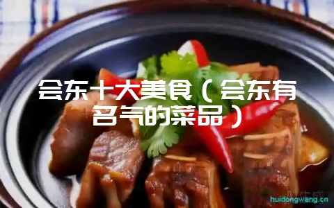 会东十大美食（会东有名气的菜品）-会东网