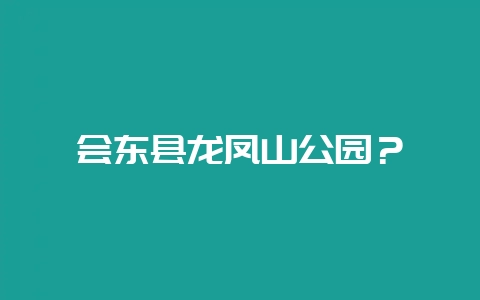 会东县龙凤山公园?-会东网