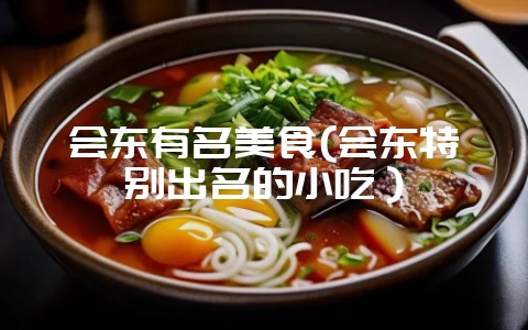 会东有名美食(会东特别出名的小吃)-会东网