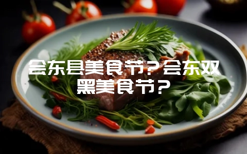 会东县美食节?会东双黑美食节?-会东网