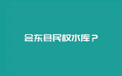 会东县民权水库？-会东网