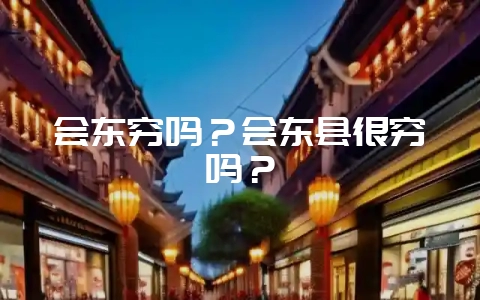 会东穷吗?会东县很穷吗?-会东网