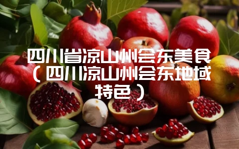 四川省凉山州会东美食（四川凉山州会东地域特色）-会东网
