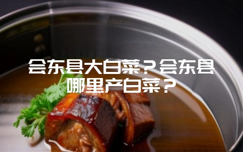 会东县大白菜?会东县哪里产白菜?-会东网