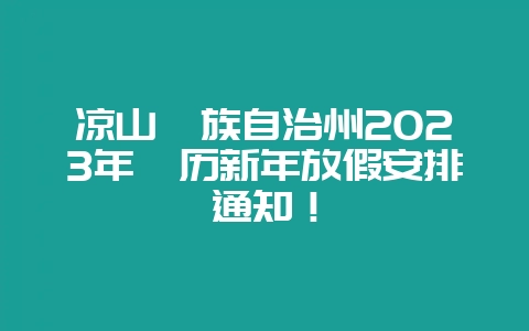 凉山彝族自治州2023年彝历新年放假安排通知！-会东网