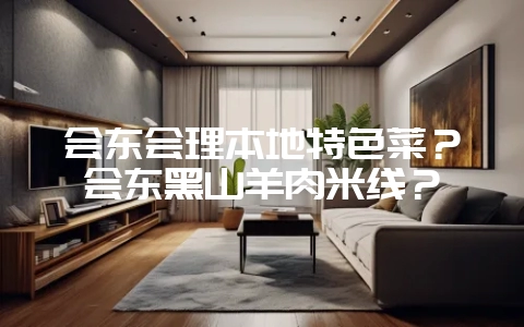 会东会理本地特色菜?会东黑山羊肉米线?-会东网