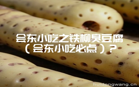 会东小吃之铁柳臭豆腐(会东小吃必点)?-会东网