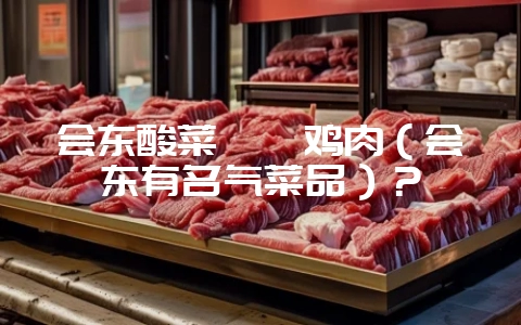 会东酸菜坨坨鸡肉(会东有名气菜品)?-会东网