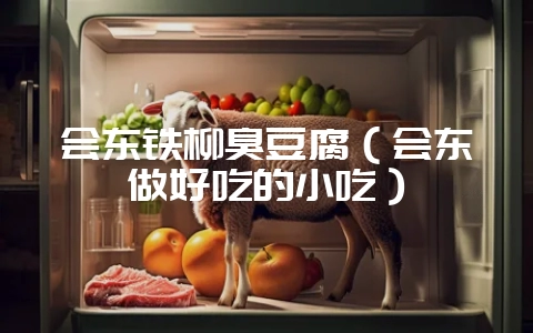 会东铁柳臭豆腐(会东做好吃的小吃)-会东网