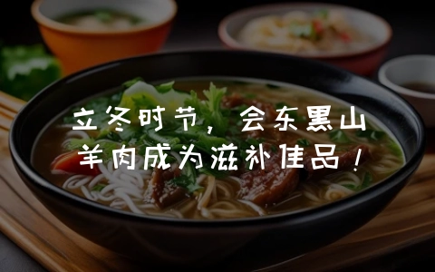 立冬时节,会东黑山羊肉成为滋补佳品!-会东网