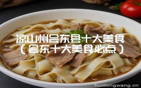 凉山州会东县十大美食(会东十大美食必点)-会东网