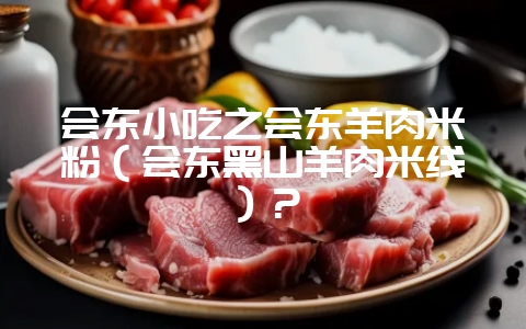 会东小吃之会东羊肉米粉(会东黑山羊肉米线)?-会东网