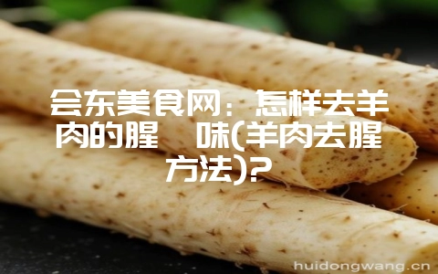 会东美食网:怎样去羊肉的腥膻味(羊肉去腥方法)?-会东网
