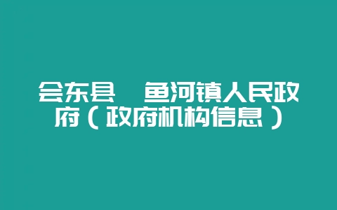 会东县鲹鱼河镇人民政府(政府机构信息)插图 会东县鲹鱼河镇人民政府(政府机构信息)插图
