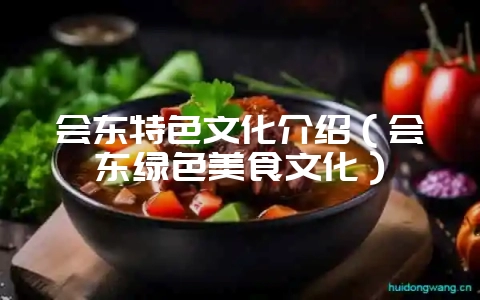 会东特色文化介绍(会东绿色美食文化)-会东网