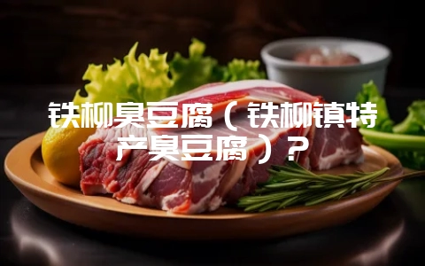 铁柳臭豆腐(铁柳镇特产臭豆腐)?-会东网
