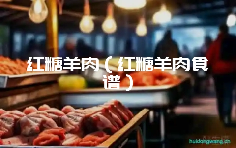 红糖羊肉(红糖羊肉食谱)-会东网