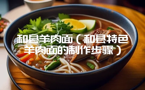 和县羊肉面(和县特色羊肉面的制作步骤)-会东网