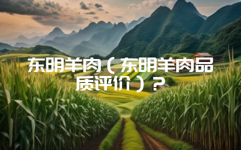 东明羊肉(东明羊肉品质评价)?-会东网