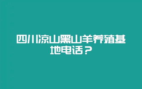 四川凉山黑山羊养殖基地电话?-会东网