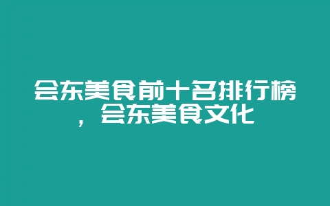 会东美食前十名排行榜，会东美食文化-会东网