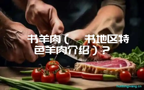 臧书羊肉（臧书地区特色羊肉介绍）？-会东网