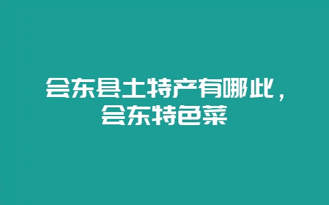 会东县土特产有哪此,会东特色菜-会东网