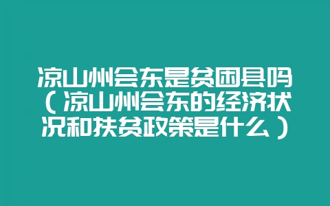 凉山州会东是贫困县吗（凉山州会东的经济状况和扶贫政策是什么）？-会东网
