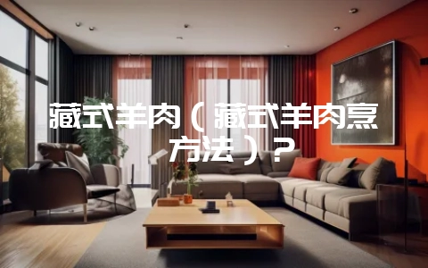 藏式羊肉(藏式羊肉烹饪方法)?-会东网