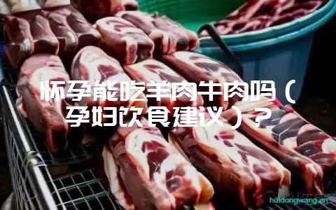 怀孕能吃羊肉牛肉吗(孕妇饮食建议)?-会东网