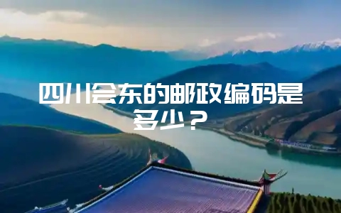 四川会东的邮政编码是多少？-会东网