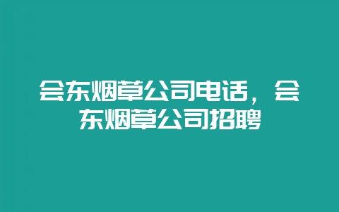 会东烟草公司电话,会东烟草公司招聘-会东网