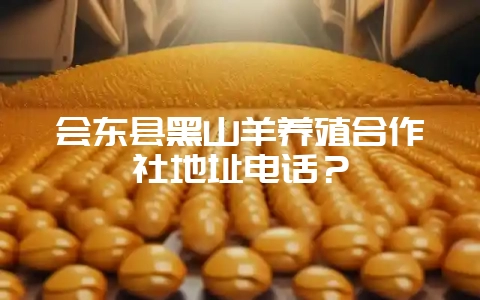 会东县黑山羊养殖合作社地址电话?-会东网