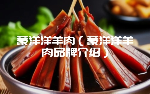 蒙洋洋羊肉（蒙洋洋羊肉品牌介绍）-会东网