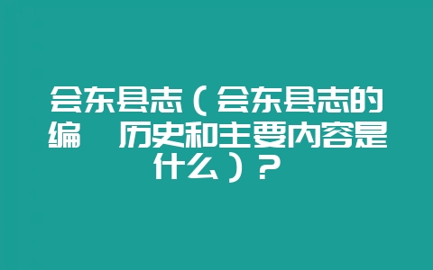 会东县志(会东县志的编纂历史和主要内容是什么)?-会东网