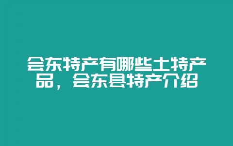 会东特产有哪些土特产品,会东县特产介绍-会东网