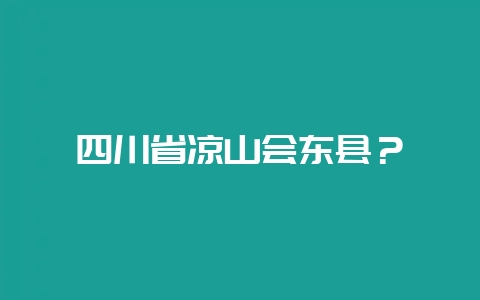 四川省凉山会东县？-会东网