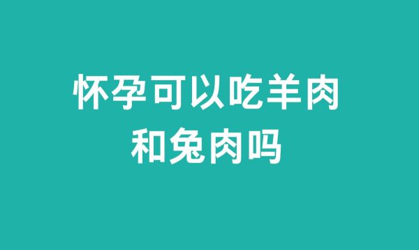 怀孕可以吃羊肉和兔肉吗(怀孕期间食用羊肉和兔肉的建议)-会东网