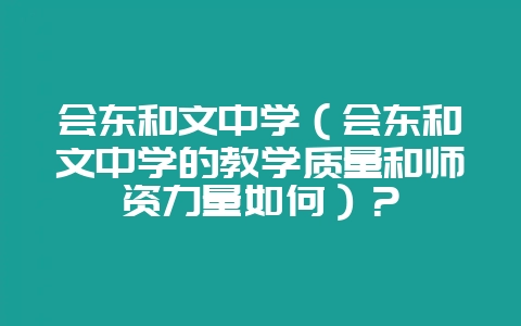 会东和文中学(会东和文中学的教学质量和师资力量如何)?-会东网